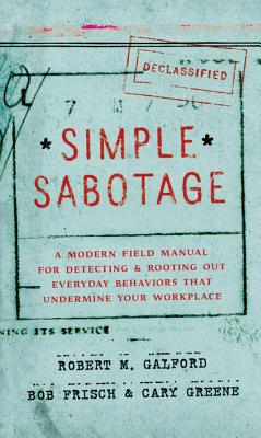  Simple Sabotage: A Modern Field Manual for Detecting and Rooting Out Everyday Behaviors That Undermine Your Workplace