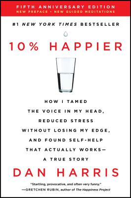  10% Happier: How I Tamed the Voice in My Head, Reduced Stress Without Losing My Edge, and Found Self-Help That Actually Works--A Tr (Anniversary)
