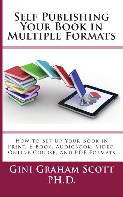 Self-Publishing Your Book in Multiple Formats How to Set Up Your Book in Print, E-Book, Audiobook, V