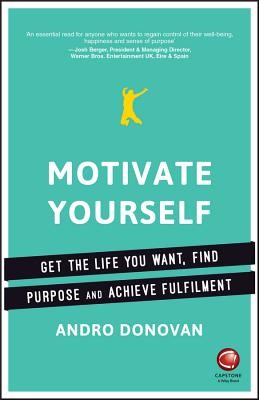 Motivate Yourself: Get the Life You Want, Find Purpose and Achieve Fulfilment