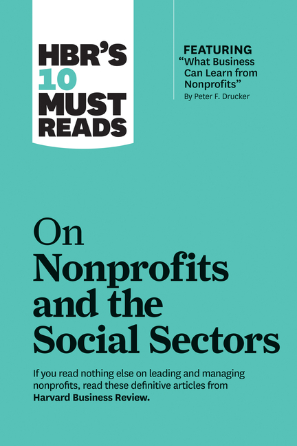  Hbr's 10 Must Reads on Nonprofits and the Social Sectors (Featuring What Business Can Learn from Nonprofits by Peter F. Drucker)