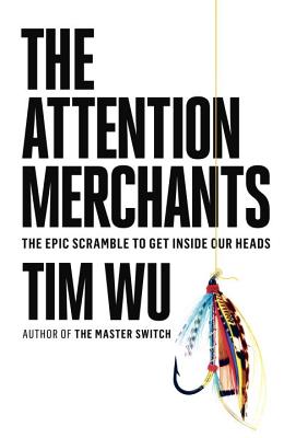 Attention Merchants: The Epic Scramble to Get Inside Our Heads
