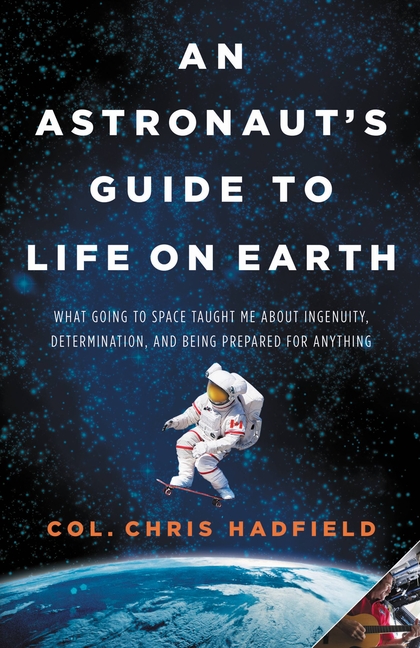 Astronaut's Guide to Life on Earth: What Going to Space Taught Me about Ingenuity, Determination, an