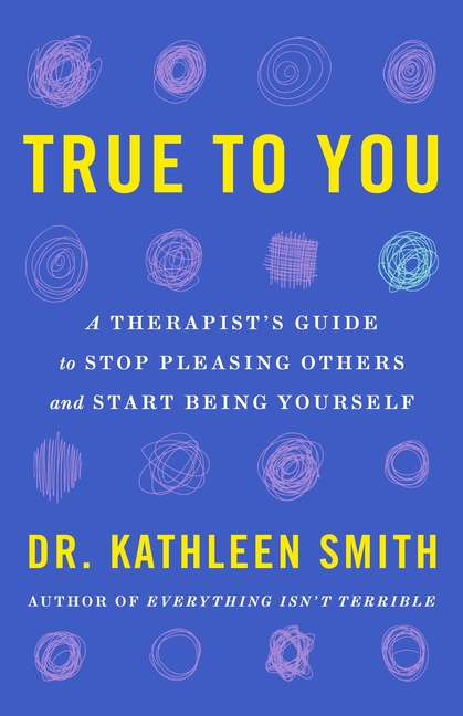  True to You: A Therapist's Guide to Stop Pleasing Others and Start Being Yourself