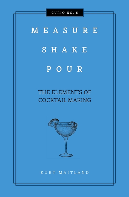 Measure, Shake, Pour: The Elements of Cocktail Making