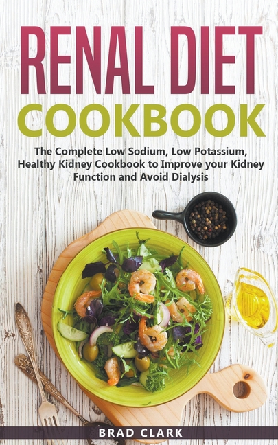 Renal Diet Cookbook: The Complete Low Sodium, Low Potassium, Healthy Kidney Cookbook to Improve your Kidney Function and Avoid Dialysis