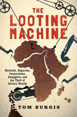 Looting Machine: Warlords, Oligarchs, Corporations, Smugglers, and the Theft of Africa's Wealth
