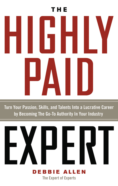 The Highly Paid Expert: Turn Your Passion, Skills, and Talents Into a Lucrative Career by Becoming the Go-To Authority in Your Industry