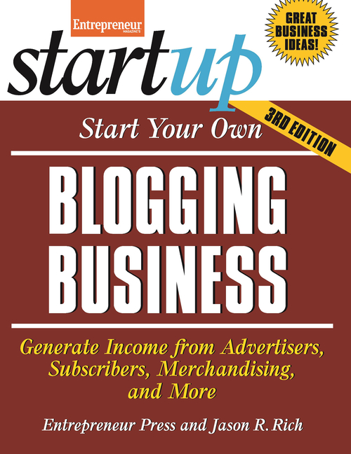  Start Your Own Blogging Business: Generate Income from Advertisers, Subscribers, Merchandising, and More
