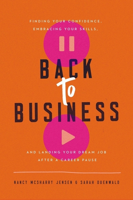 Back to Business Finding Your Confidence, Embracing Your Skills, and Landing Your Dream Job After a 
