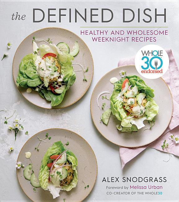 Defined Dish: Whole30 Endorsed, Healthy and Wholesome Weeknight Recipes