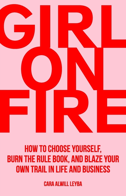  Girl On Fire: How to Choose Yourself, Burn the Rule Book, and Blaze Your Own Trail in Life and Business