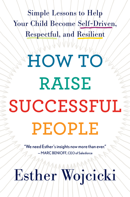 How to Raise Successful People Simple Lessons to Help Your Child Become Self-Driven, Respectful, and
