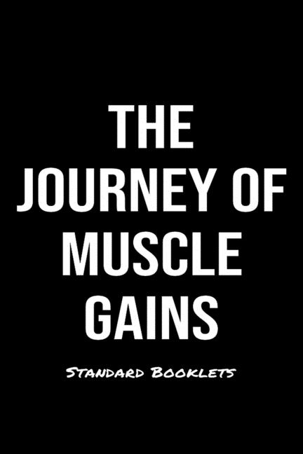 The Journey Of Muscle Gains Standard Booklets: A softcover fitness tracker to record five exercises for five days worth of workouts.