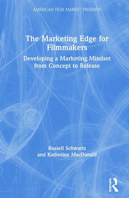 The Marketing Edge for Filmmakers: Developing a Marketing Mindset from Concept to Release: Developing a Marketing Mindset from Concept to Release