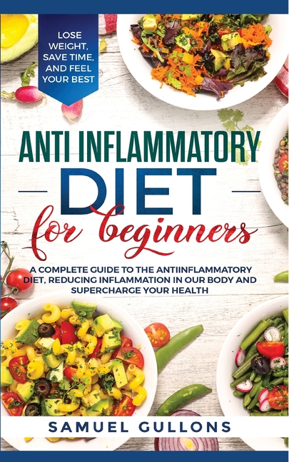  Anti Inflammatory Diet: A Complete Guide to The Anti-Inflammatory Diet, Reducing Inflammation in Our Body and Supercharge Your Health. Lose We