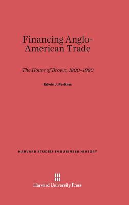  Financing Anglo-American Trade: The House of Brown, 1800-1880 (Reprint 2014)