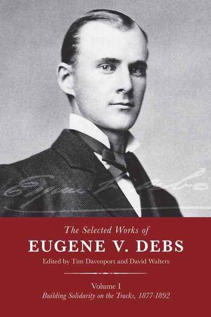 Selected Works of Eugene V. Debs, Vol. I: Building Solidarity on the Tracks, 1877-1892