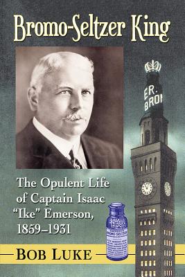 Bromo-Seltzer King: The Opulent Life of Captain Isaac Ike Emerson, 1859-1931
