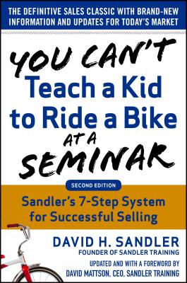 You Can't Teach a Kid to Ride a Bike at a Seminar, 2nd Edition: Sandler Training's 7-Step System for