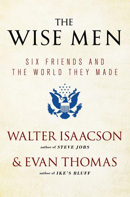 The Wise Men: Six Friends and the World They Made (Reissue)
