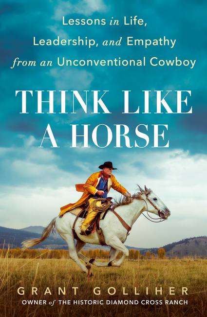 Think Like a Horse Lessons in Life, Leadership, and Empathy from an Unconventional Cowboy