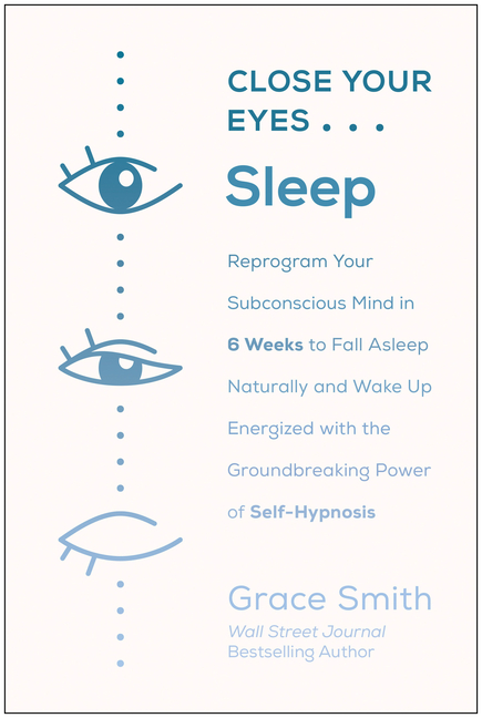 Close Your Eyes, Sleep: Reprogram Your Subconscious Mind in 6 Weeks to Fall Asleep Naturally and Wak