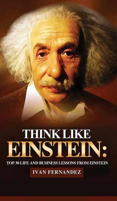  Think Like Einstein: Top 30 Life and Business Lessons from Einstein
