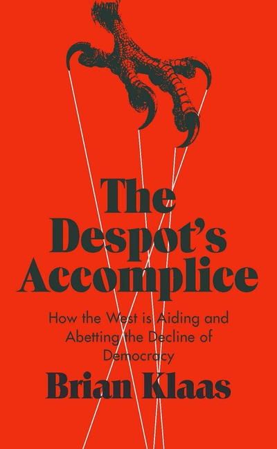 Despot's Accomplice: How the West Is Aiding and Abetting the Decline of Democracy