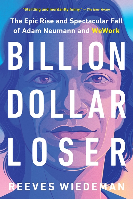 Billion Dollar Loser The Epic Rise and Spectacular Fall of Adam Neumann and Wework