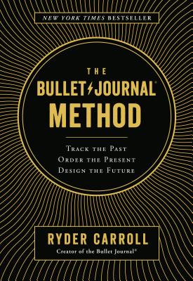 The Bullet Journal Method: Track the Past, Order the Present, Design the Future