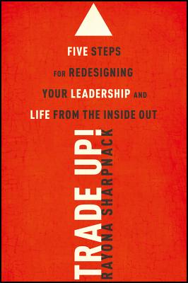 Trade-Up!: 5 Steps for Redesigning Your Leadership and Life from the Inside Out