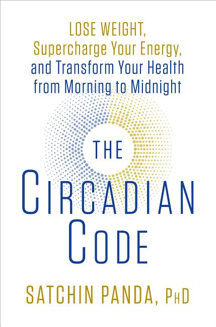Circadian Code: Lose Weight, Supercharge Your Energy, and Transform Your Health from Morning to Midn