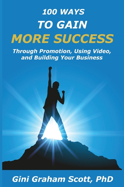 100 Ways to Gain More Success: Through Promotion, Using Videos, and Building Your Business