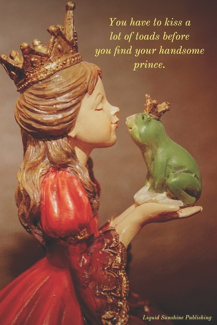  You Have To Kiss a Lot of Toads Before You Find Your Handsome Prince