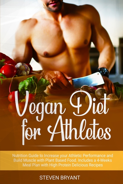  Vegan Diet for Athletes: Nutrition Guide to Increase your Athletic Performance and Build Muscle with Plant Based Food. Includes a 4-Weeks Meal
