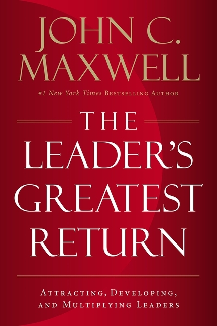 Leader's Greatest Return: Attracting, Developing, and Multiplying Leaders