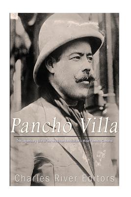 Pancho Villa: The Legendary Life of the Mexican Revolution's Most Famous General