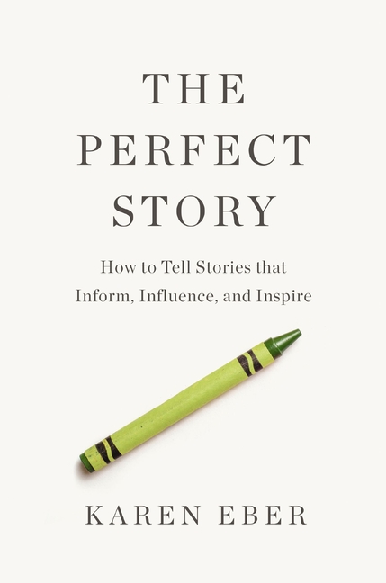 Perfect Story: How to Tell Stories That Inform, Influence, and Inspire