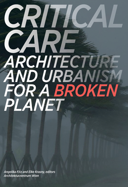 Critical Care: Architecture and Urbanism for a Broken Planet