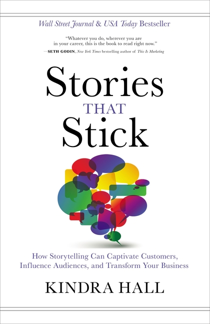 Stories That Stick: How Storytelling Can Captivate Customers, Influence Audiences, and Transform You