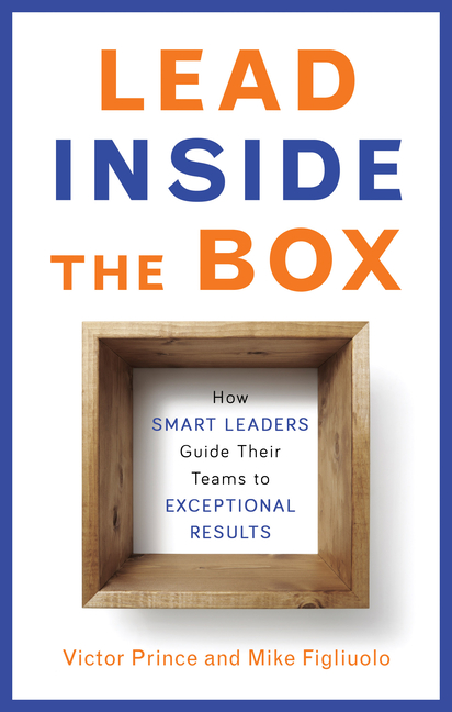 Lead Inside the Box How Smart Leaders Guide Their Teams to Exceptional Results
