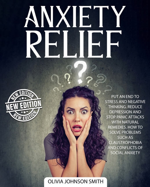  Anxiety Relief: Put An End To Stress And Negative Thinking. Reduce Depression And Stop Panic Attacks With Natural Remedies. How to Sol