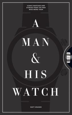 Man & His Watch: Iconic Watches and Stories from the Men Who Wore Them