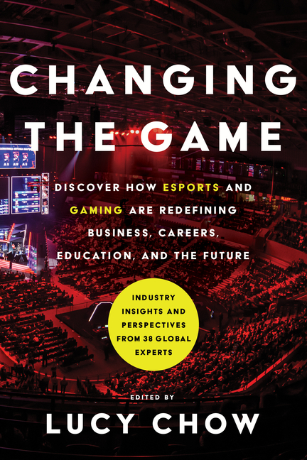  Changing the Game: Discover How Esports and Gaming Are Redefining Business, Careers, Education, and the Future