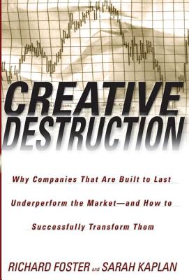 Creative Destruction: Why Companies That Are Built to Last Underperform the Market--And How to Succe