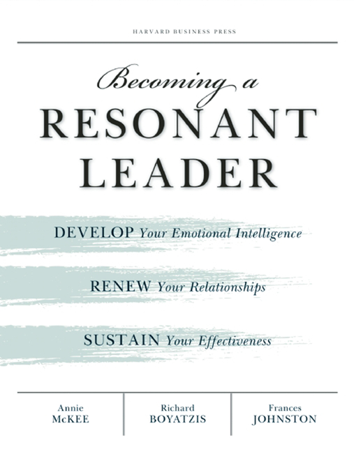 Becoming a Resonant Leader: Develop Your Emotional Intelligence, Renew Your Relationships, Sustain Y
