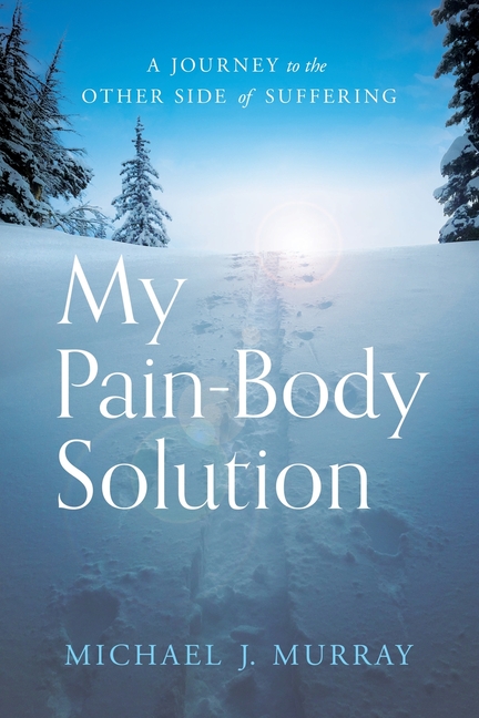 My Pain-Body Solution: A Journey to the Other Side of Suffering
