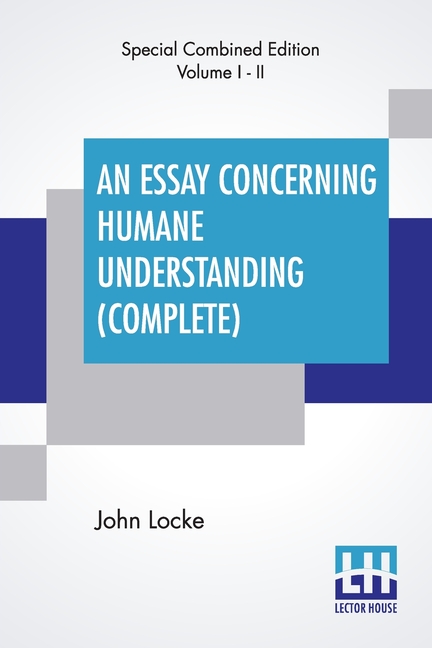 An Essay Concerning Humane Understanding (Complete): (An Essay Concerning Human Understanding) In Four Books - Vol. I & II