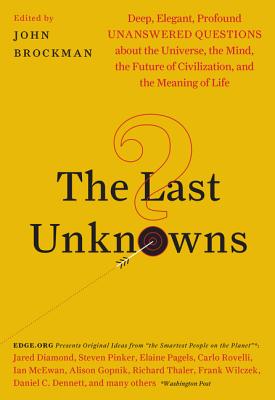 The Last Unknowns: Deep, Elegant, Profound Unanswered Questions about the Universe, the Mind, the Future of Civilization, and the Meaning